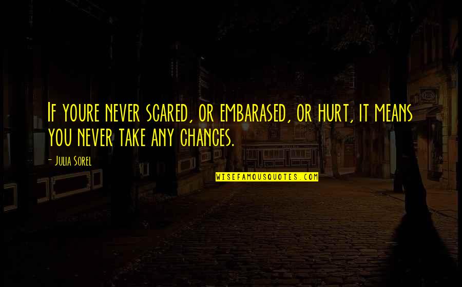 Bari Behan Quotes By Julia Sorel: If youre never scared, or embarased, or hurt,