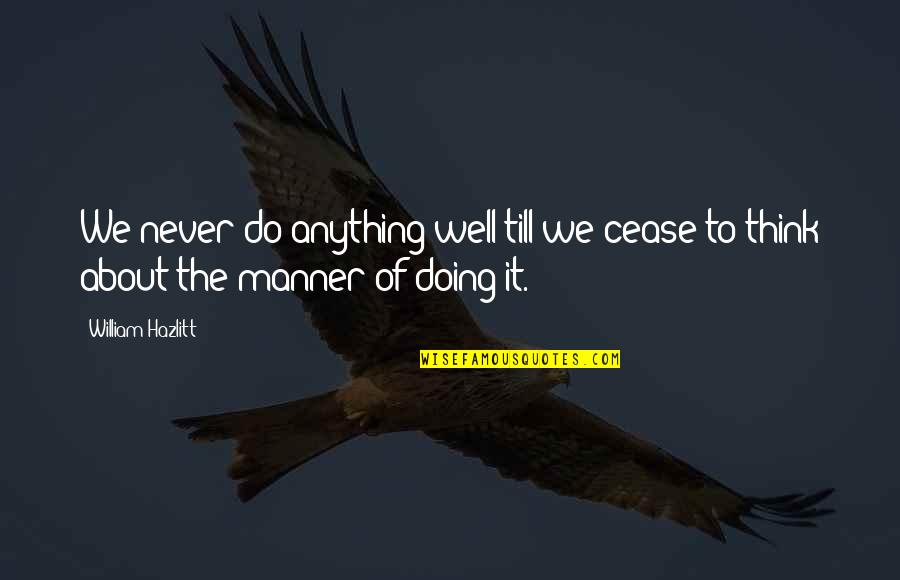 Bari Behan Quotes By William Hazlitt: We never do anything well till we cease