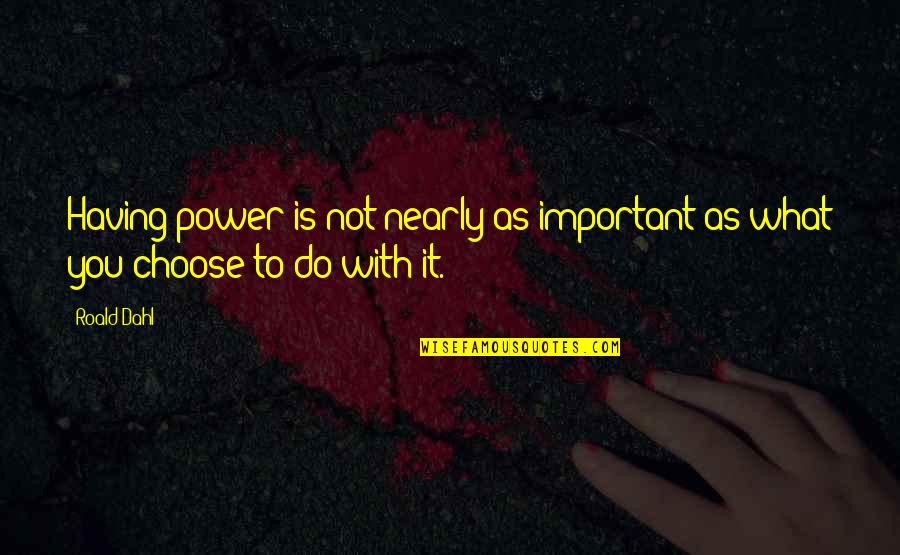 Barima Mcknight Quotes By Roald Dahl: Having power is not nearly as important as