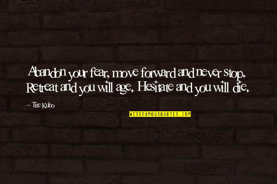 Barkalow And Associates Quotes By Tite Kubo: Abandon your fear, move forward and never stop.