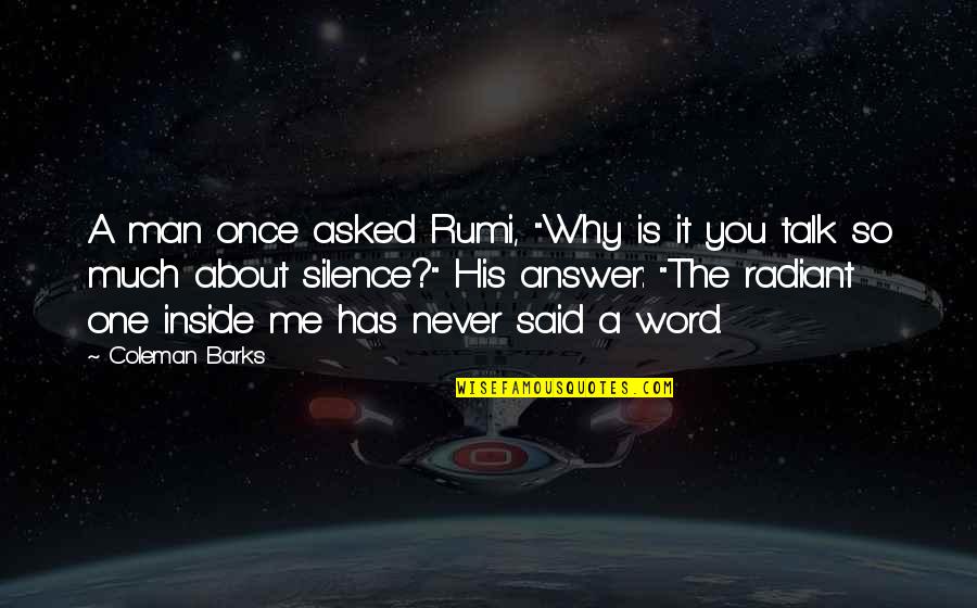 Barks Rumi Quotes By Coleman Barks: A man once asked Rumi, "Why is it