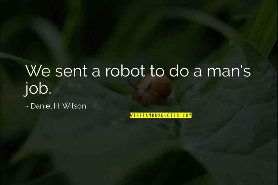 Barlows Guide Quotes By Daniel H. Wilson: We sent a robot to do a man's