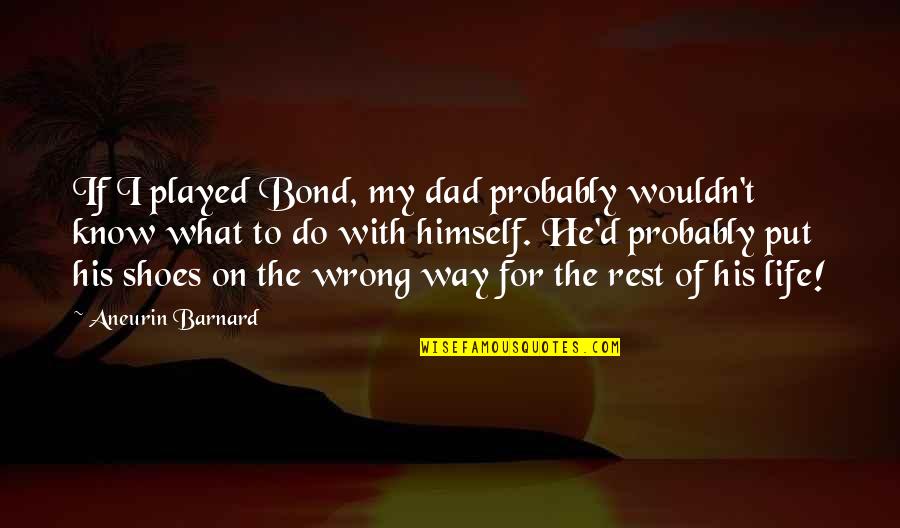 Barnard's Quotes By Aneurin Barnard: If I played Bond, my dad probably wouldn't