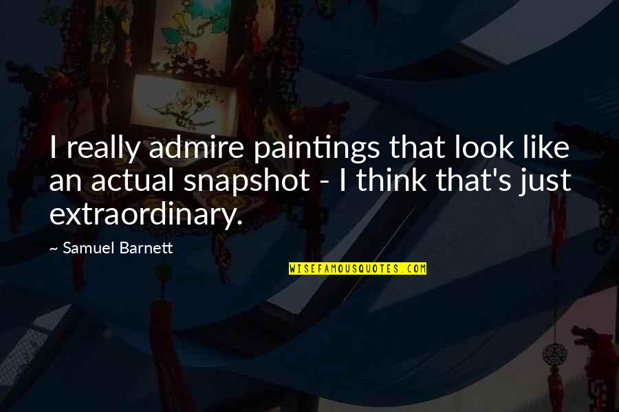 Barnett Quotes By Samuel Barnett: I really admire paintings that look like an