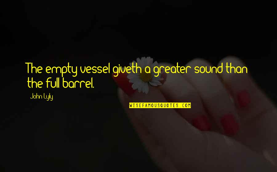 Barrel Full Quotes By John Lyly: The empty vessel giveth a greater sound than