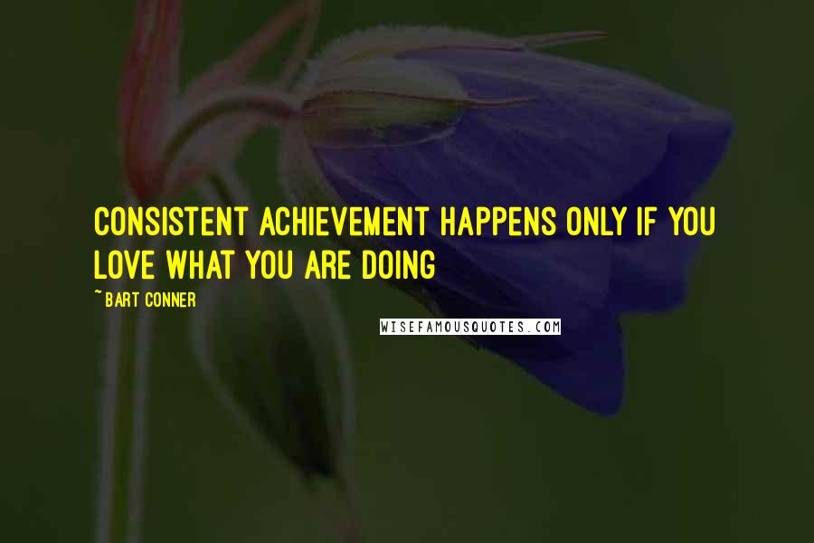 Bart Conner quotes: Consistent achievement happens only if you love what you are doing