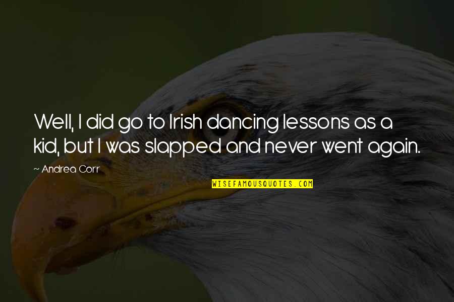 Bartisch Set Quotes By Andrea Corr: Well, I did go to Irish dancing lessons