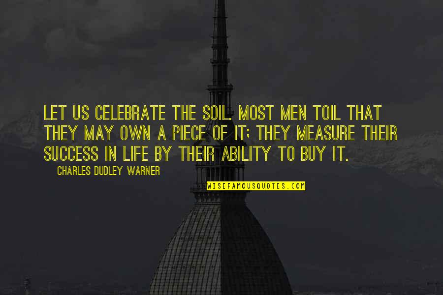 Baruto Quotes By Charles Dudley Warner: Let us celebrate the soil. Most men toil