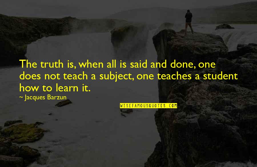 Barzun Quotes By Jacques Barzun: The truth is, when all is said and