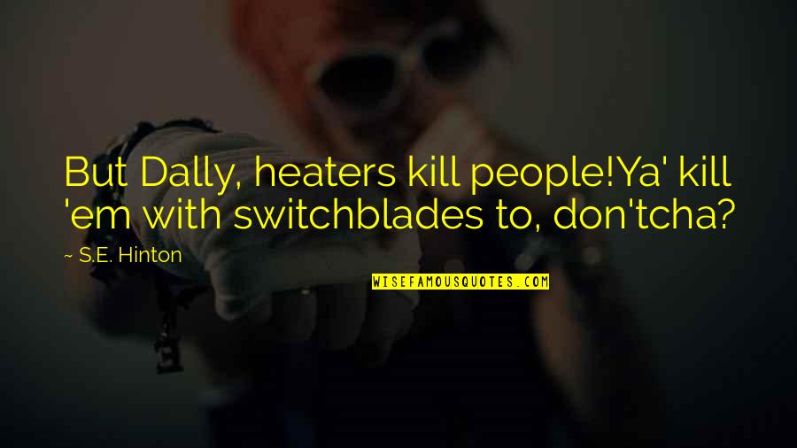 Bascoebiz Quotes By S.E. Hinton: But Dally, heaters kill people!Ya' kill 'em with