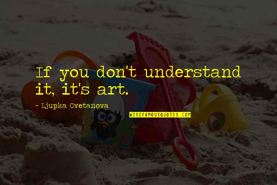 Bashari Carmichael Quotes By Ljupka Cvetanova: If you don't understand it, it's art.