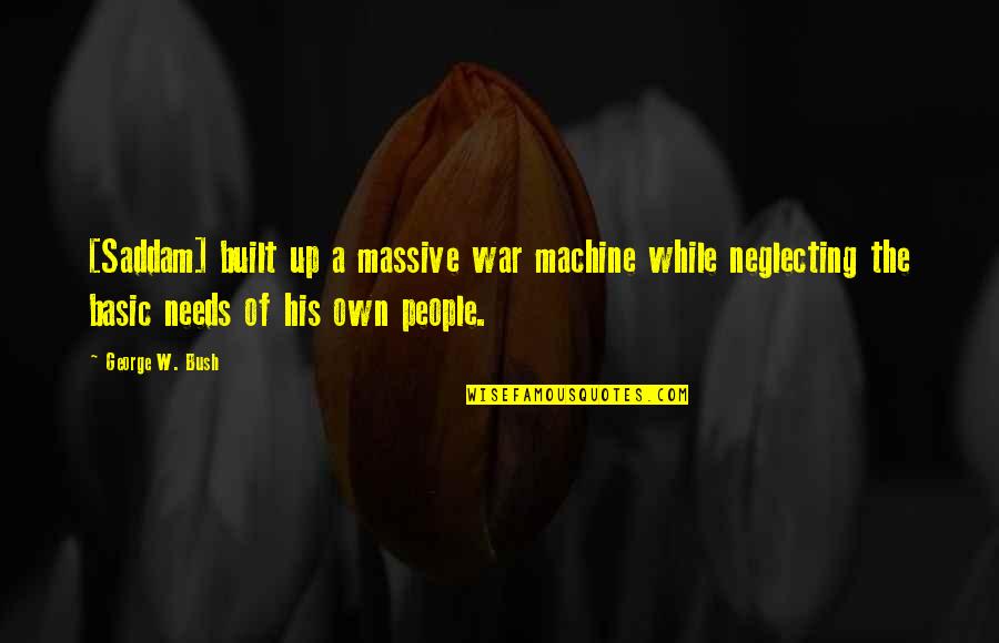 Basic Needs Quotes By George W. Bush: [Saddam] built up a massive war machine while