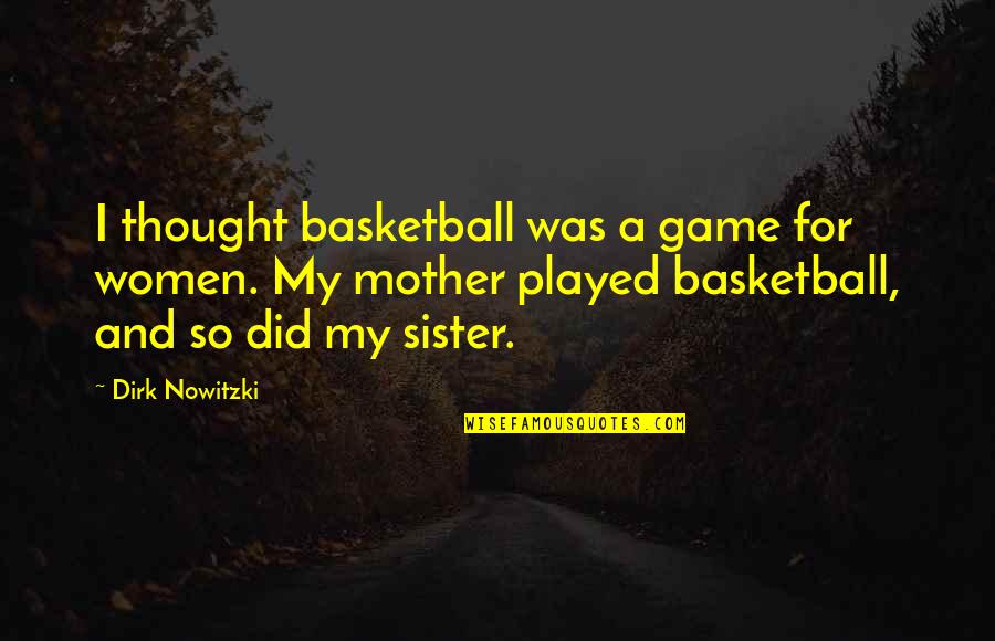 Basketball Games Quotes By Dirk Nowitzki: I thought basketball was a game for women.