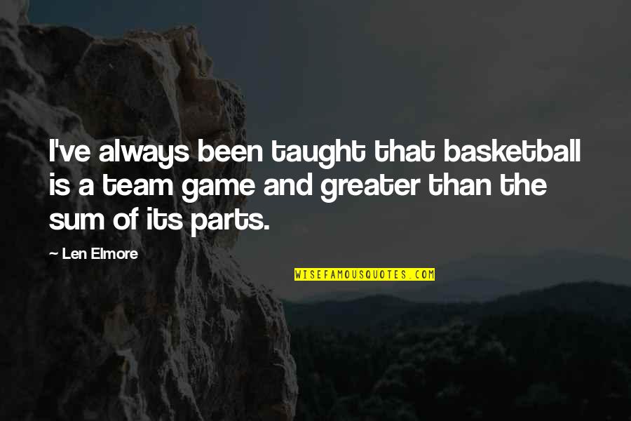 Basketball Games Quotes By Len Elmore: I've always been taught that basketball is a