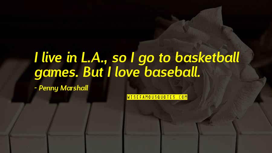 Basketball Games Quotes By Penny Marshall: I live in L.A., so I go to