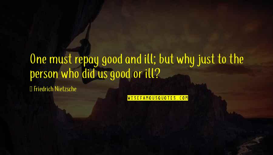 Bastiens Colorado Quotes By Friedrich Nietzsche: One must repay good and ill; but why