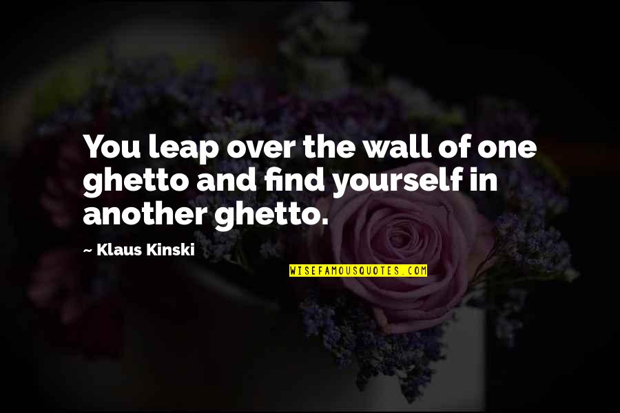 Bastiens Foundations Quotes By Klaus Kinski: You leap over the wall of one ghetto