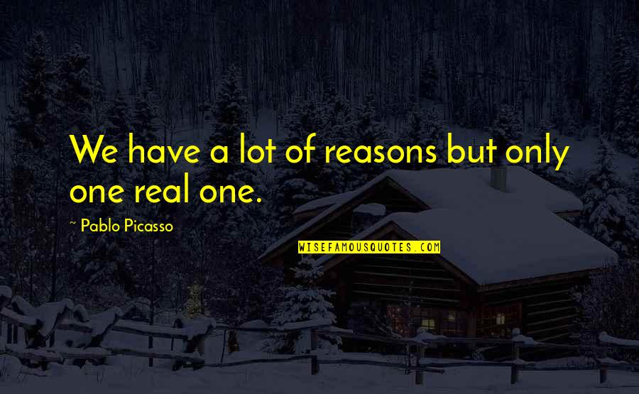 Bastos E Viegas Quotes By Pablo Picasso: We have a lot of reasons but only