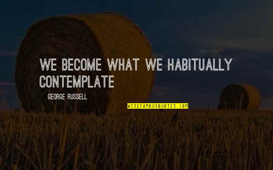 Bathina Dancer Quotes By George Russell: We become what we habitually contemplate