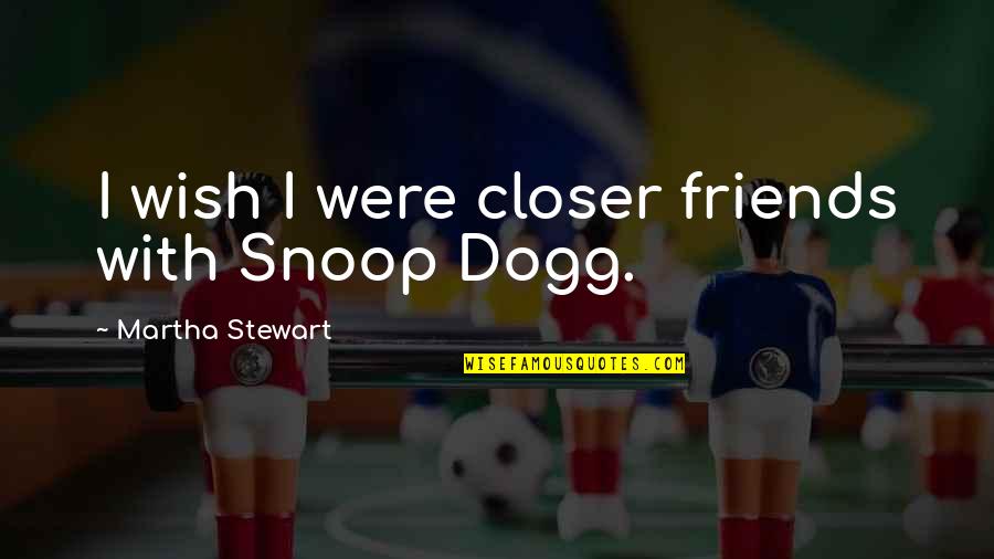 Bathrick Florist Quotes By Martha Stewart: I wish I were closer friends with Snoop