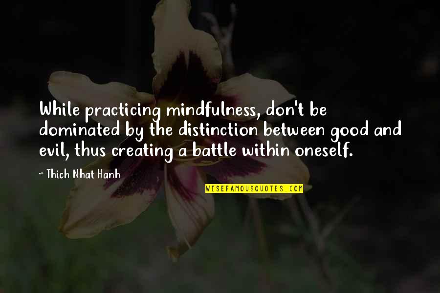 Battle The Quotes By Thich Nhat Hanh: While practicing mindfulness, don't be dominated by the