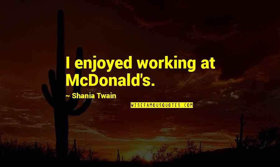 Battle Theater Quotes By Shania Twain: I enjoyed working at McDonald's.