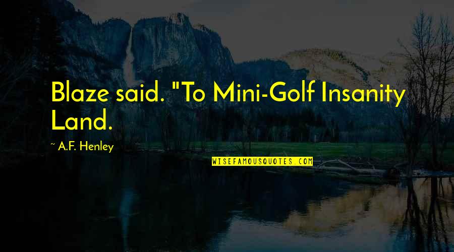 Bauzonenplan Quotes By A.F. Henley: Blaze said. "To Mini-Golf Insanity Land.