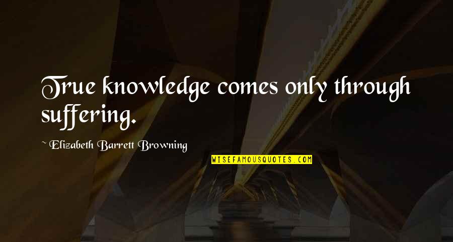 Bavarians Lighted Quotes By Elizabeth Barrett Browning: True knowledge comes only through suffering.