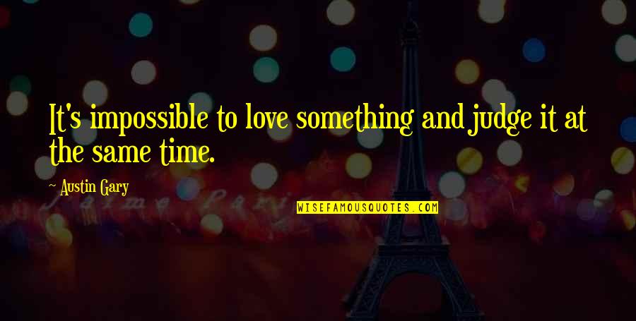 Bavious Quotes By Austin Gary: It's impossible to love something and judge it