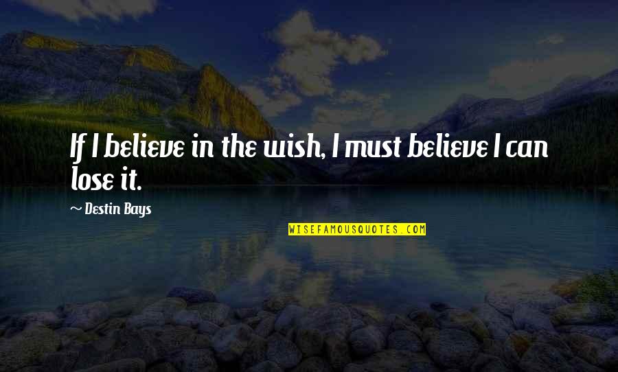 Bays Quotes By Destin Bays: If I believe in the wish, I must