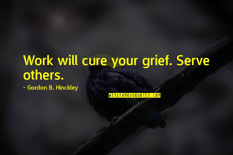 Bazzoli Quotes By Gordon B. Hinckley: Work will cure your grief. Serve others.