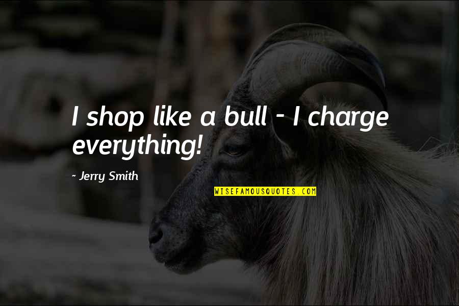 Bazzoli Quotes By Jerry Smith: I shop like a bull - I charge