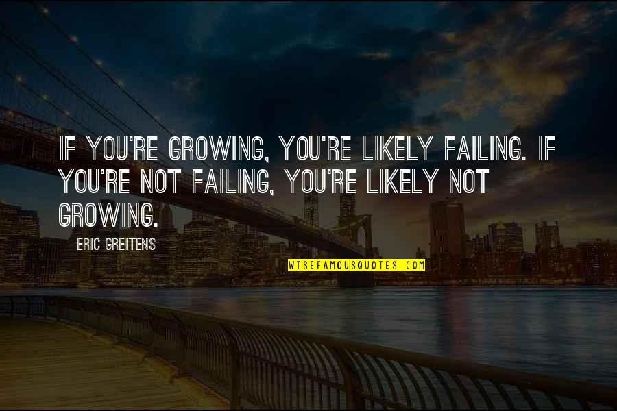 Bbryances Quotes By Eric Greitens: If you're growing, you're likely failing. If you're