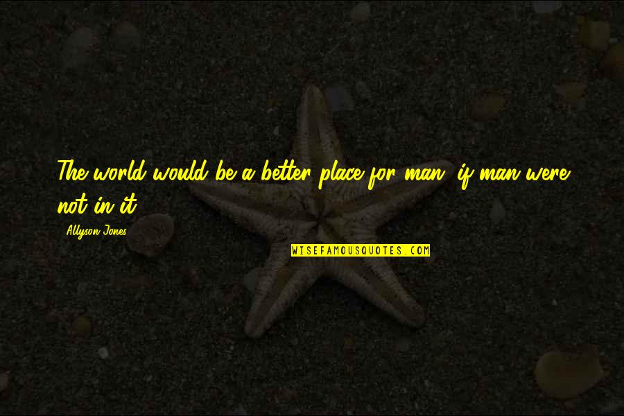 Be A Better Man Quotes By Allyson Jones: The world would be a better place for