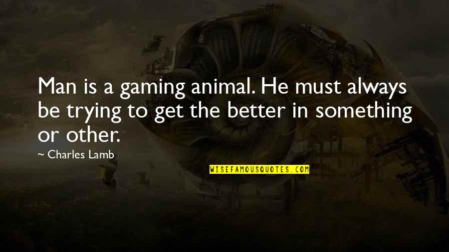 Be A Better Man Quotes By Charles Lamb: Man is a gaming animal. He must always