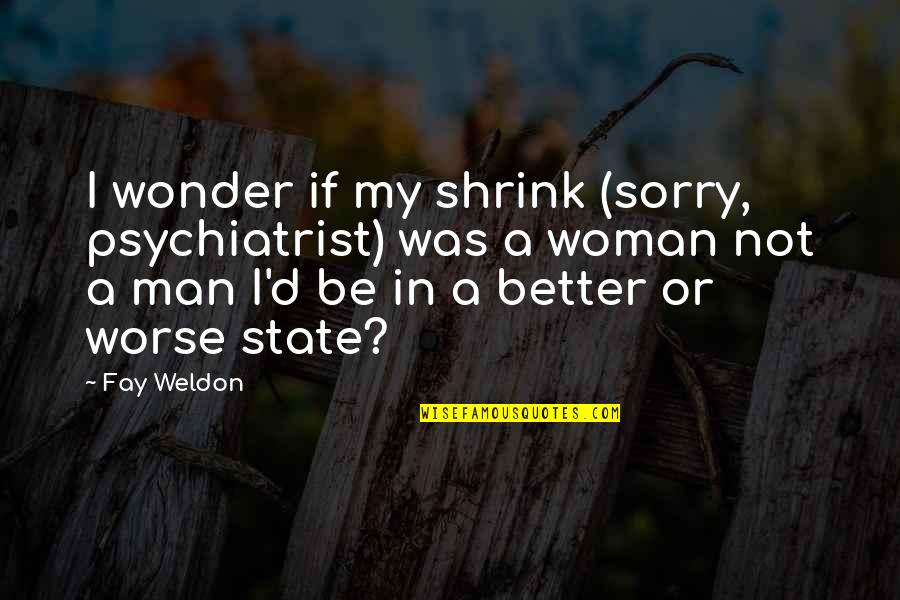 Be A Better Man Quotes By Fay Weldon: I wonder if my shrink (sorry, psychiatrist) was