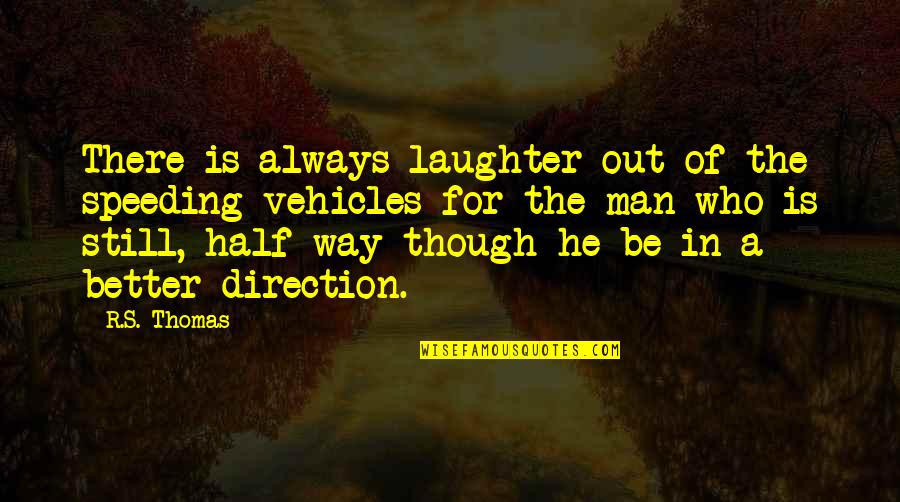 Be A Better Man Quotes By R.S. Thomas: There is always laughter out of the speeding