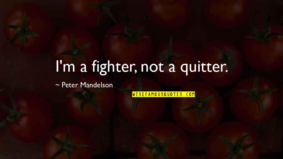 Be A Fighter Not A Quitter Quotes By Peter Mandelson: I'm a fighter, not a quitter.