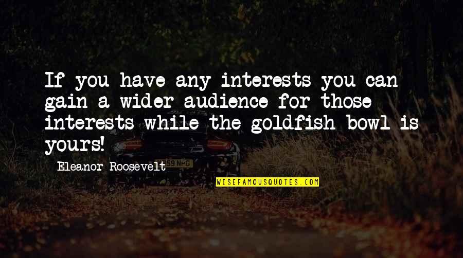 Be A Goldfish Quotes By Eleanor Roosevelt: If you have any interests you can gain