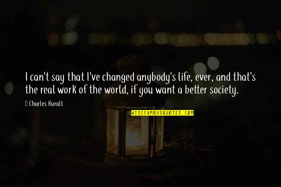 Be Better In Real Life Quotes By Charles Kuralt: I can't say that I've changed anybody's life,