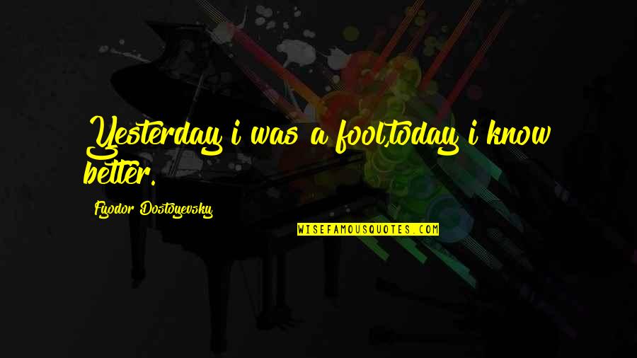 Be Better Than You Were Yesterday Quotes By Fyodor Dostoyevsky: Yesterday i was a fool,today i know better.