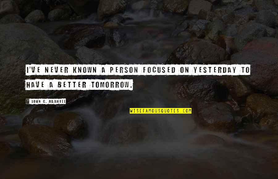 Be Better Than You Were Yesterday Quotes By John C. Maxwell: I've never known a person focused on yesterday