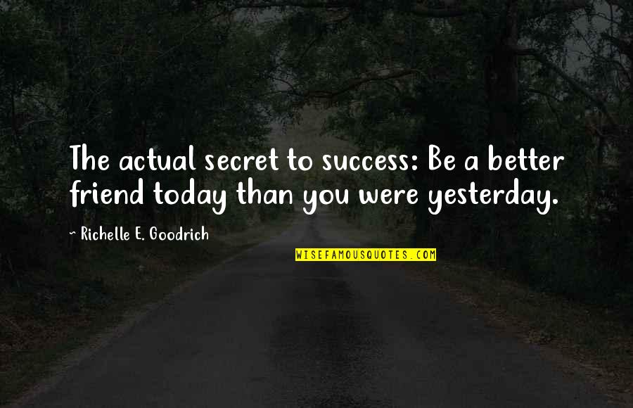 Be Better Than You Were Yesterday Quotes By Richelle E. Goodrich: The actual secret to success: Be a better