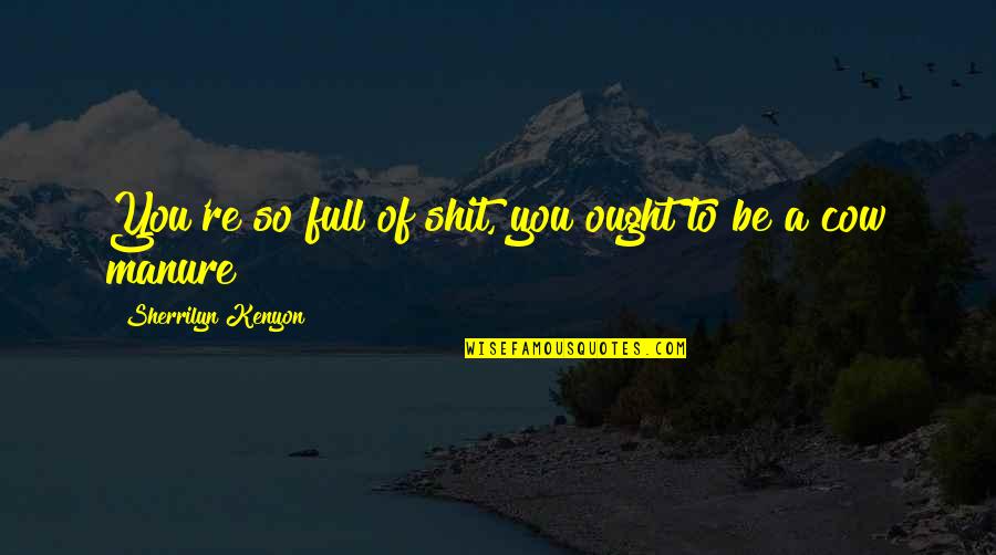 Be Brave Enough To Let Go Quotes By Sherrilyn Kenyon: You're so full of shit, you ought to