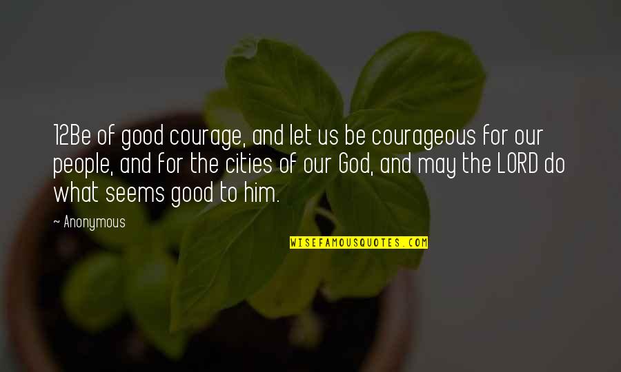 Be Courageous Quotes By Anonymous: 12Be of good courage, and let us be