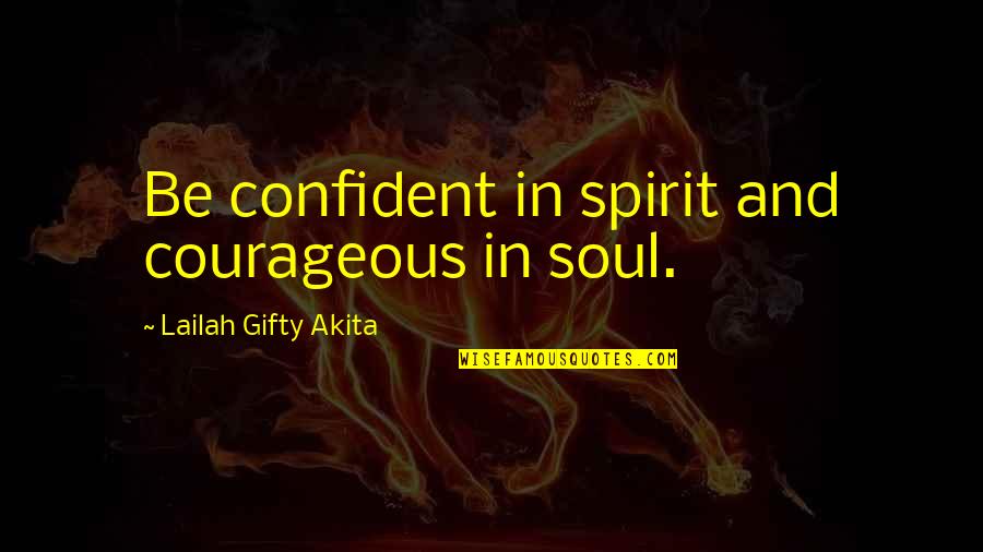 Be Courageous Quotes By Lailah Gifty Akita: Be confident in spirit and courageous in soul.