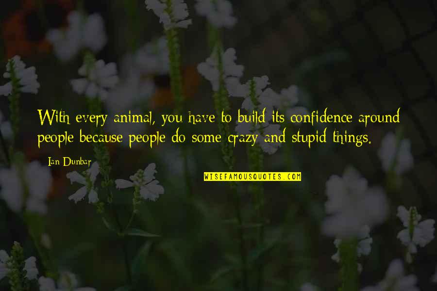 Be Crazy Be Stupid Quotes By Ian Dunbar: With every animal, you have to build its