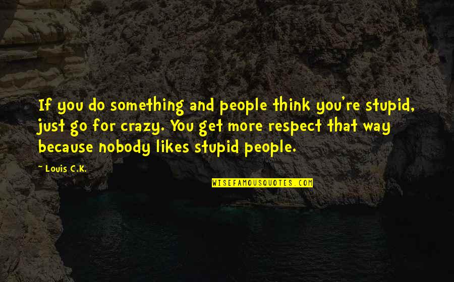 Be Crazy Be Stupid Quotes By Louis C.K.: If you do something and people think you're