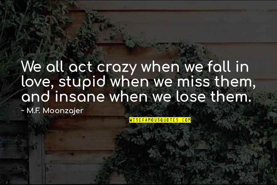 Be Crazy Be Stupid Quotes By M.F. Moonzajer: We all act crazy when we fall in