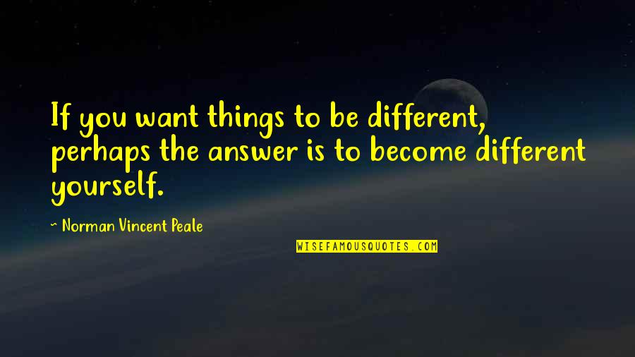 Be Different Inspirational Quotes By Norman Vincent Peale: If you want things to be different, perhaps